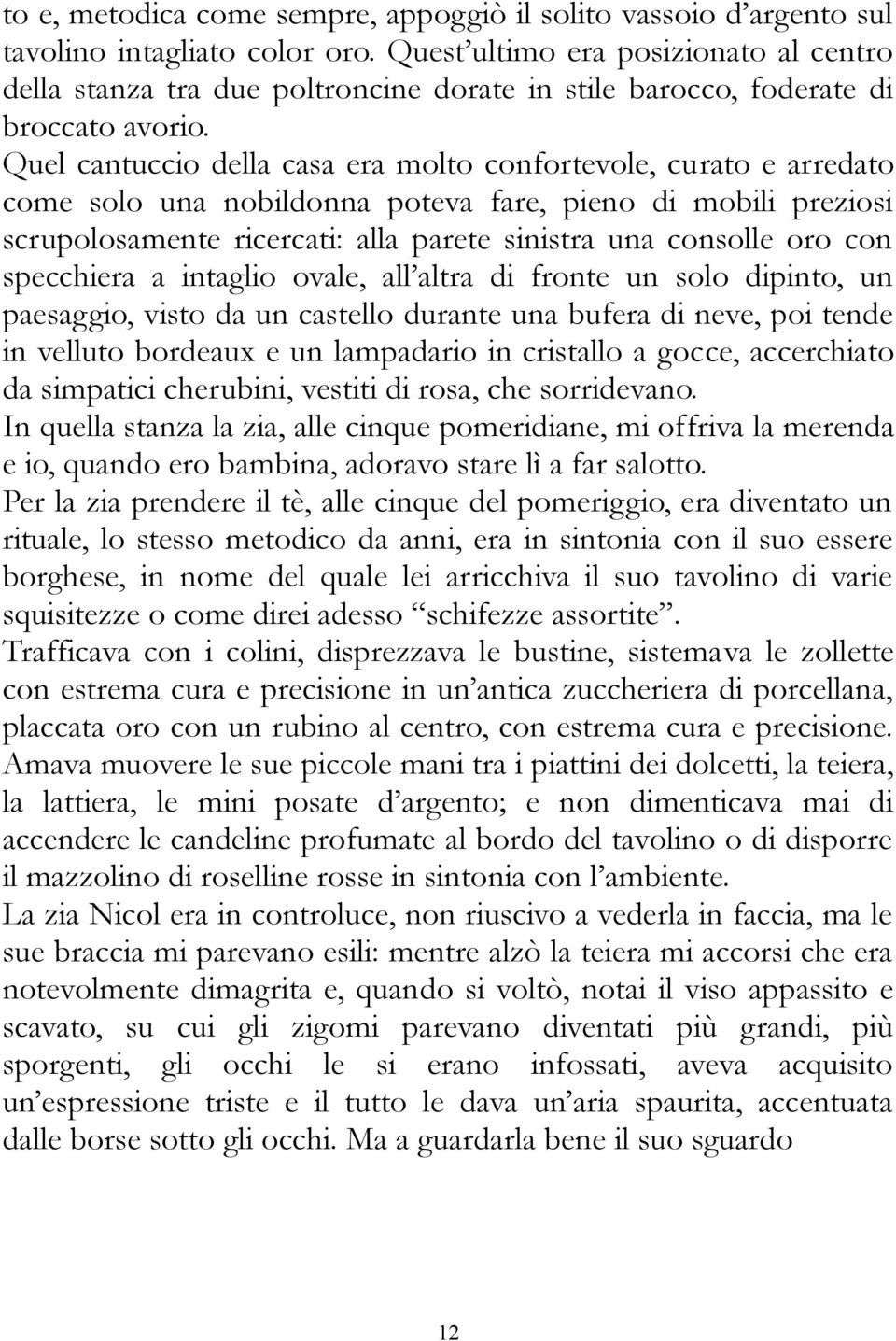 Quel cantuccio della casa era molto confortevole, curato e arredato come solo una nobildonna poteva fare, pieno di mobili preziosi scrupolosamente ricercati: alla parete sinistra una consolle oro con