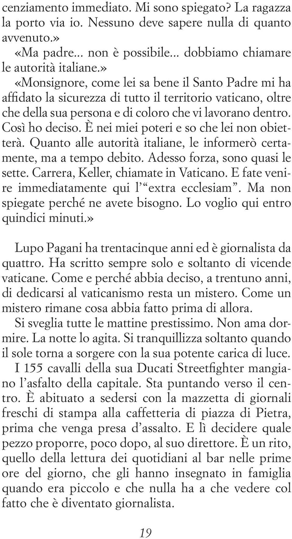 È nei miei poteri e so che lei non obietterà. Quanto alle autorità italiane, le informerò certamente, ma a tempo debito. Adesso forza, sono quasi le sette. Carrera, Keller, chiamate in Vaticano.