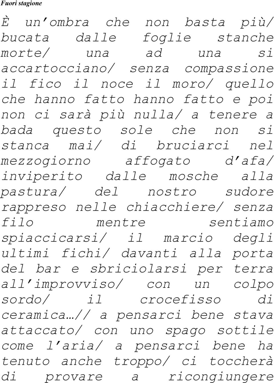 sudore rappreso nelle chiacchiere/ senza filo mentre sentiamo spiaccicarsi/ il marcio degli ultimi fichi/ davanti alla porta del bar e sbriciolarsi per terra all improvviso/ con un