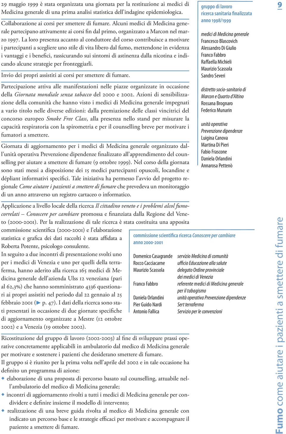 La loro presenza accanto al conduttore del corso contribuisce a motivare i partecipanti a scegliere uno stile di vita libero dal fumo, mettendone in evidenza i vantaggi e i benefici, rassicurando sui