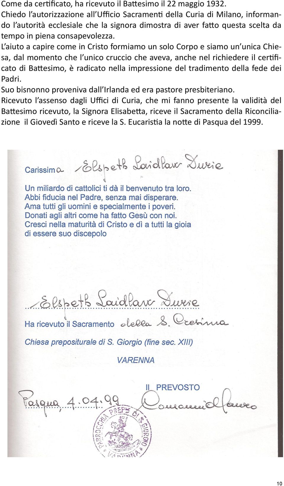 L aiuto a capire come in Cristo formiamo un solo Corpo e siamo un unica Chiesa, dal momento che l unico cruccio che aveva, anche nel richiedere il certificato di Battesimo, è radicato nella