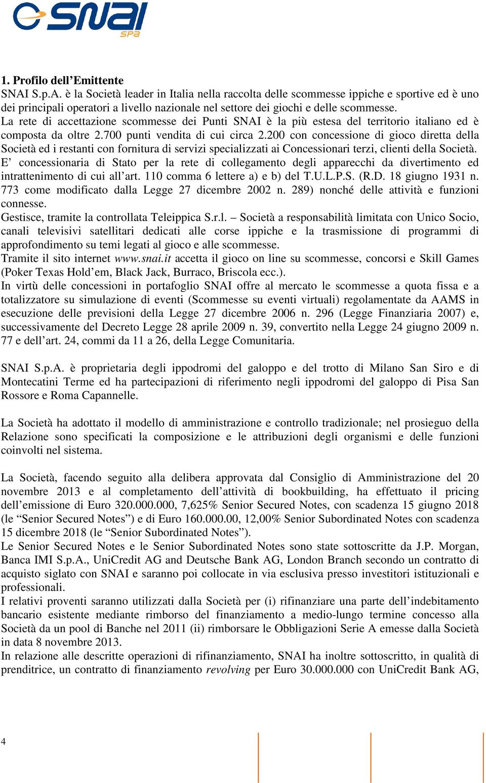 La rete di accettazione scommesse dei Punti SNAI è la più estesa del territorio italiano ed è composta da oltre 2.700 punti vendita di cui circa 2.