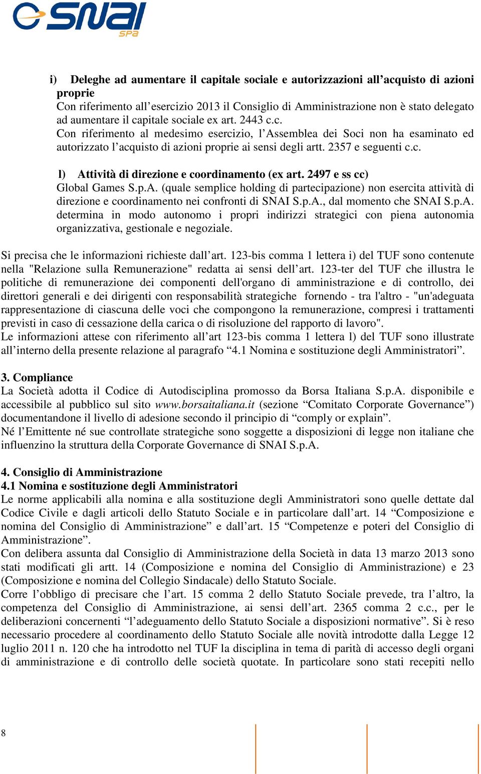 2497 e ss cc) Global Games S.p.A. (quale semplice holding di partecipazione) non esercita attività di direzione e coordinamento nei confronti di SNAI S.p.A., dal momento che SNAI S.p.A. determina in modo autonomo i propri indirizzi strategici con piena autonomia organizzativa, gestionale e negoziale.