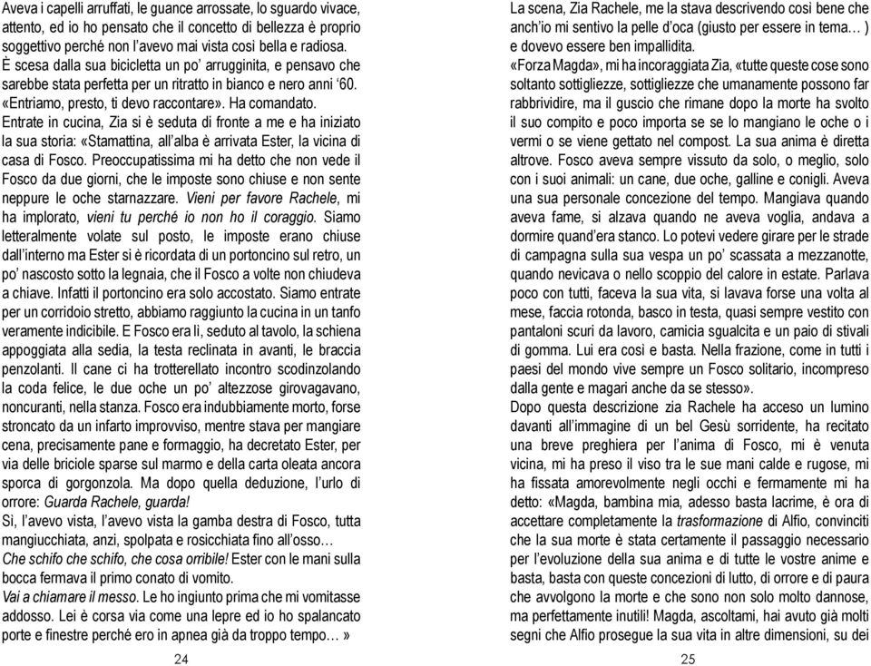 Entrate in cucina, Zia si è seduta di fronte a me e ha iniziato la sua storia: «Stamattina, all alba è arrivata Ester, la vicina di casa di Fosco.