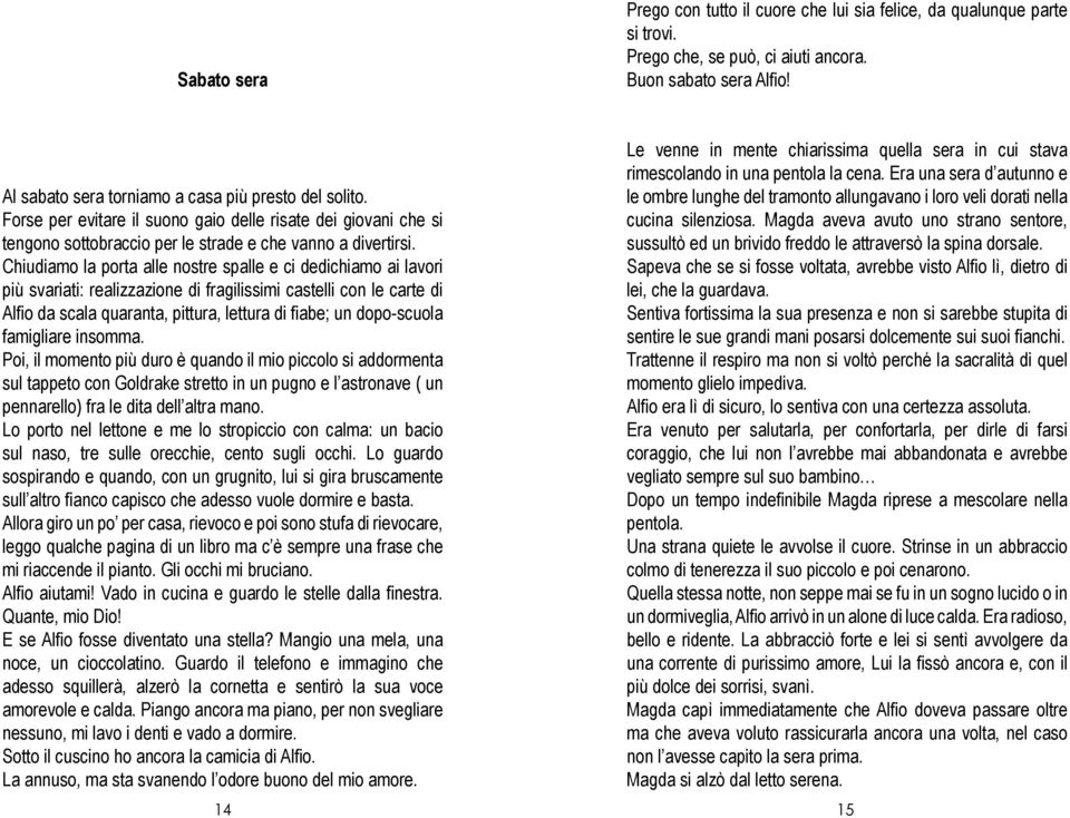 Chiudiamo la porta alle nostre spalle e ci dedichiamo ai lavori più svariati: realizzazione di fragilissimi castelli con le carte di Alfio da scala quaranta, pittura, lettura di fiabe; un dopo-scuola