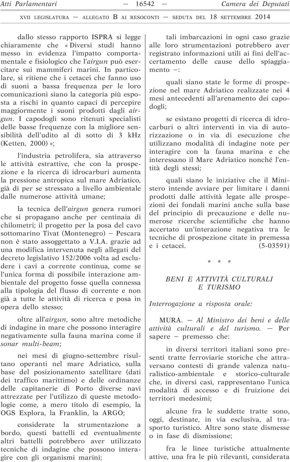 In particolare, si ritiene che i cetacei che fanno uso di suoni a bassa frequenza per le loro comunicazioni siano la categoria più esposta a rischi in quanto capaci di percepire maggiormente i suoni