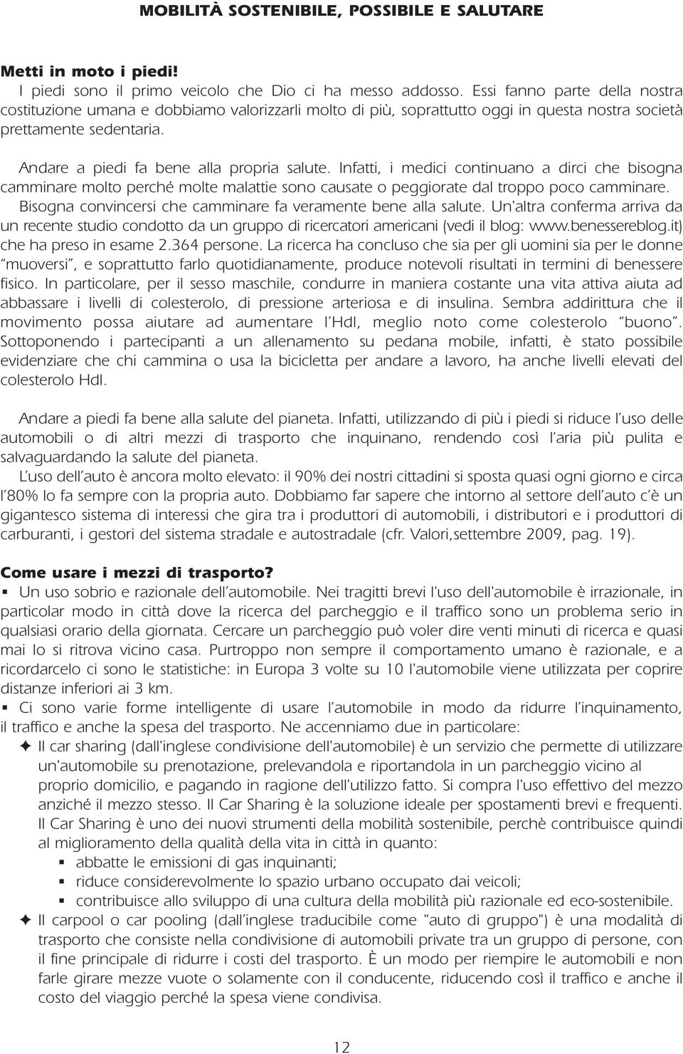 Infatti, i medici continuano a dirci che bisogna camminare molto perché molte malattie sono causate o peggiorate dal troppo poco camminare.