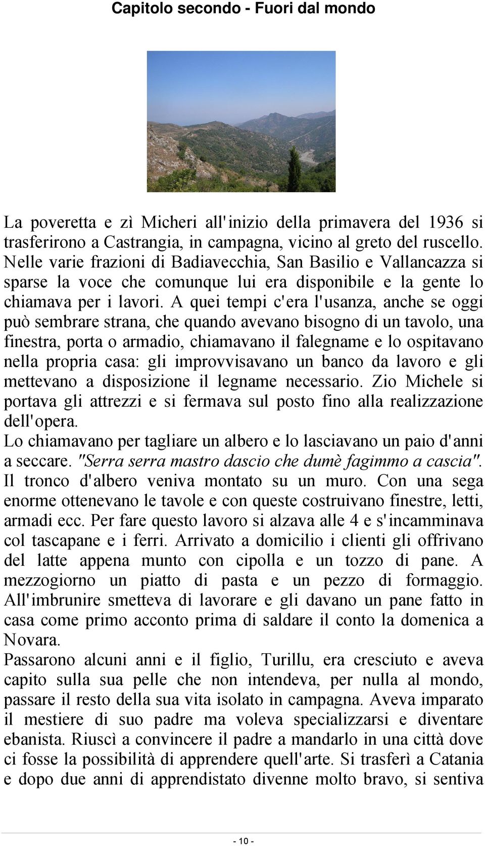 A quei tempi c era l usanza, anche se oggi può sembrare strana, che quando avevano bisogno di un tavolo, una finestra, porta o armadio, chiamavano il falegname e lo ospitavano nella propria casa: gli