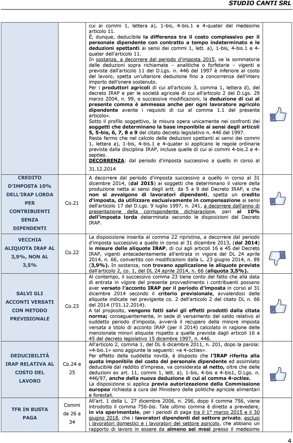 È, dunque, deducibile la differenza tra il costo complessivo per il personale dipendente con contratto a tempo indeterminato e le deduzioni spettanti ai sensi dei commi 1, lett. a), 1-bis, 4-bis.