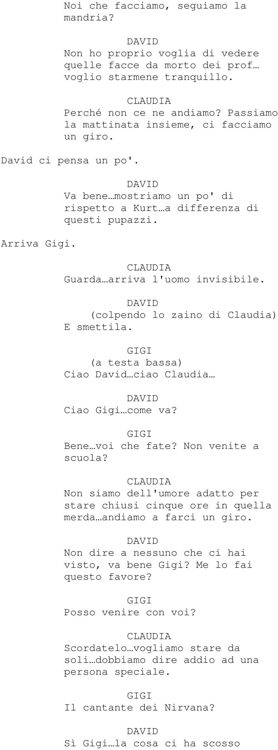 (colpendo lo zaino di Claudia) E smettila. GIGI (a testa bassa) Ciao David ciao Claudia Ciao Gigi come va? GIGI Bene voi che fate? Non venite a scuola?