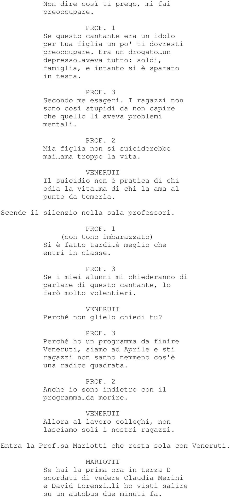 I ragazzi non sono così stupidi da non capire che quello lì aveva problemi mentali. PROF. 2 Mia figlia non si suiciderebbe mai ama troppo la vita.