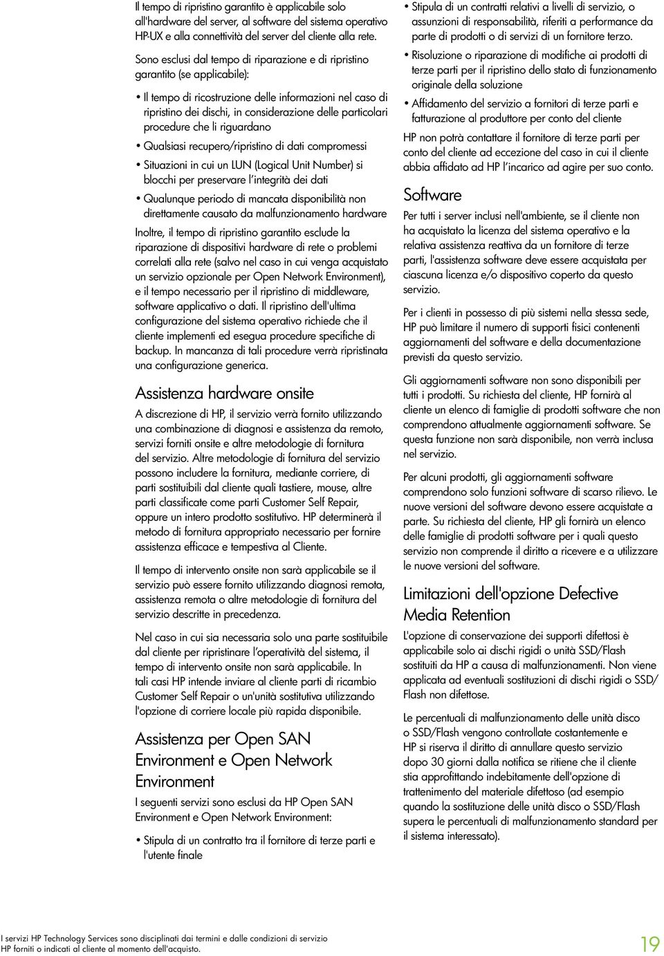 procedure che li riguardano Qualsiasi recupero/ripristino di dati compromessi Situazioni in cui un LUN (Logical Unit Number) si blocchi per preservare l integrità dei dati Qualunque periodo di