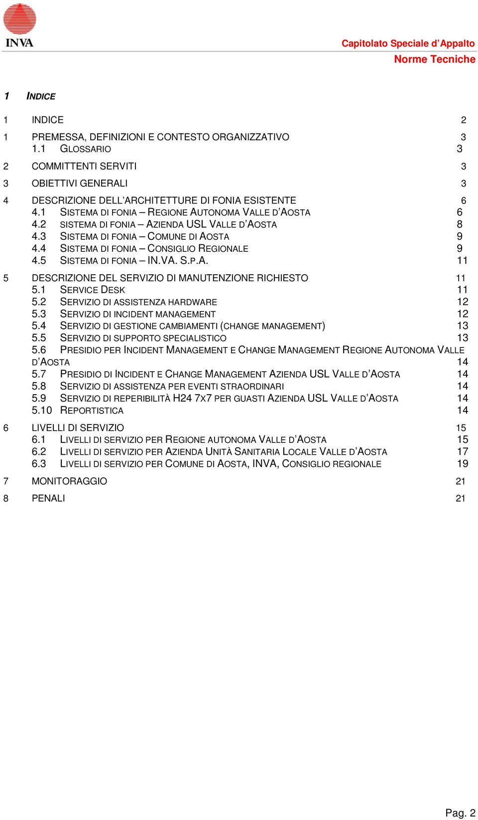 5 SISTEMA DI FONIA IN.VA. S.P.A. 11 5 DESCRIZIONE DEL SERVIZIO DI MANUTENZIONE RICHIESTO 11 5.1 SERVICE DESK 11 5.2 SERVIZIO DI ASSISTENZA HARDWARE 12 5.3 SERVIZIO DI INCIDENT MANAGEMENT 12 5.