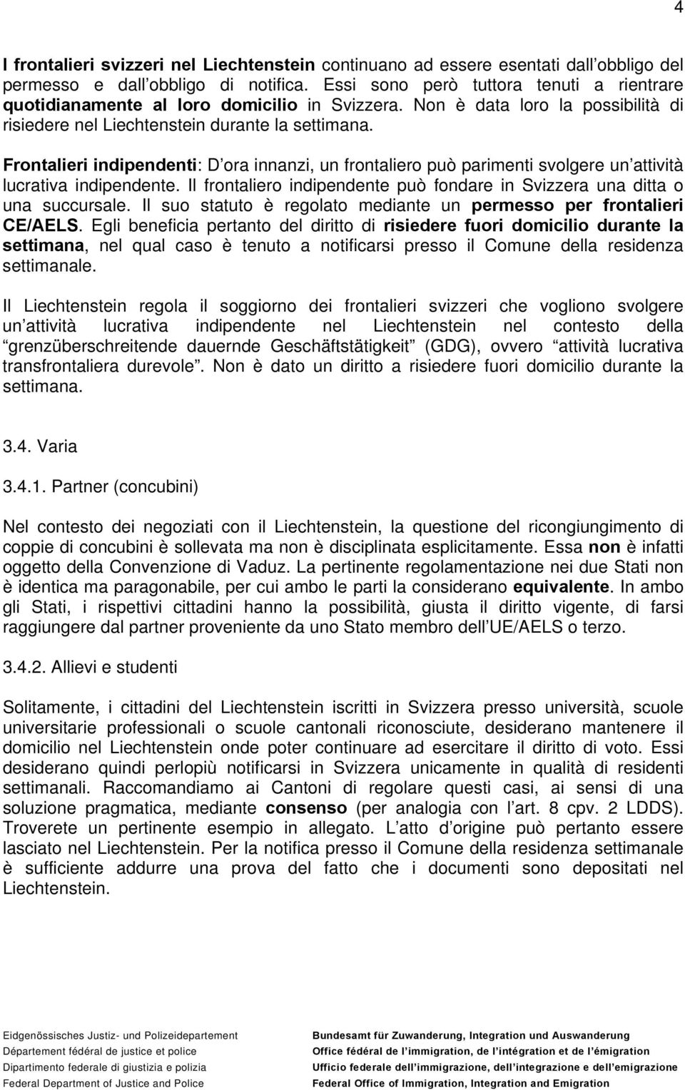 Frontalieri indipendenti: D ora innanzi, un frontaliero può parimenti svolgere un attività lucrativa indipendente. Il frontaliero indipendente può fondare in Svizzera una ditta o una succursale.