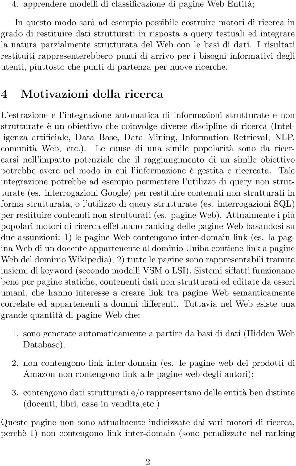 I risultati restituiti rappresenterebbero punti di arrivo per i bisogni informativi degli utenti, piuttosto che punti di partenza per nuove ricerche.