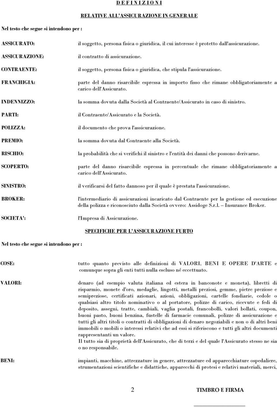 il soggetto, persona fisica o giuridica, che stipula l'assicurazione. parte del danno risarcibile espressa in importo fisso che rimane obbligatoriamente a carico dell'assicurato.