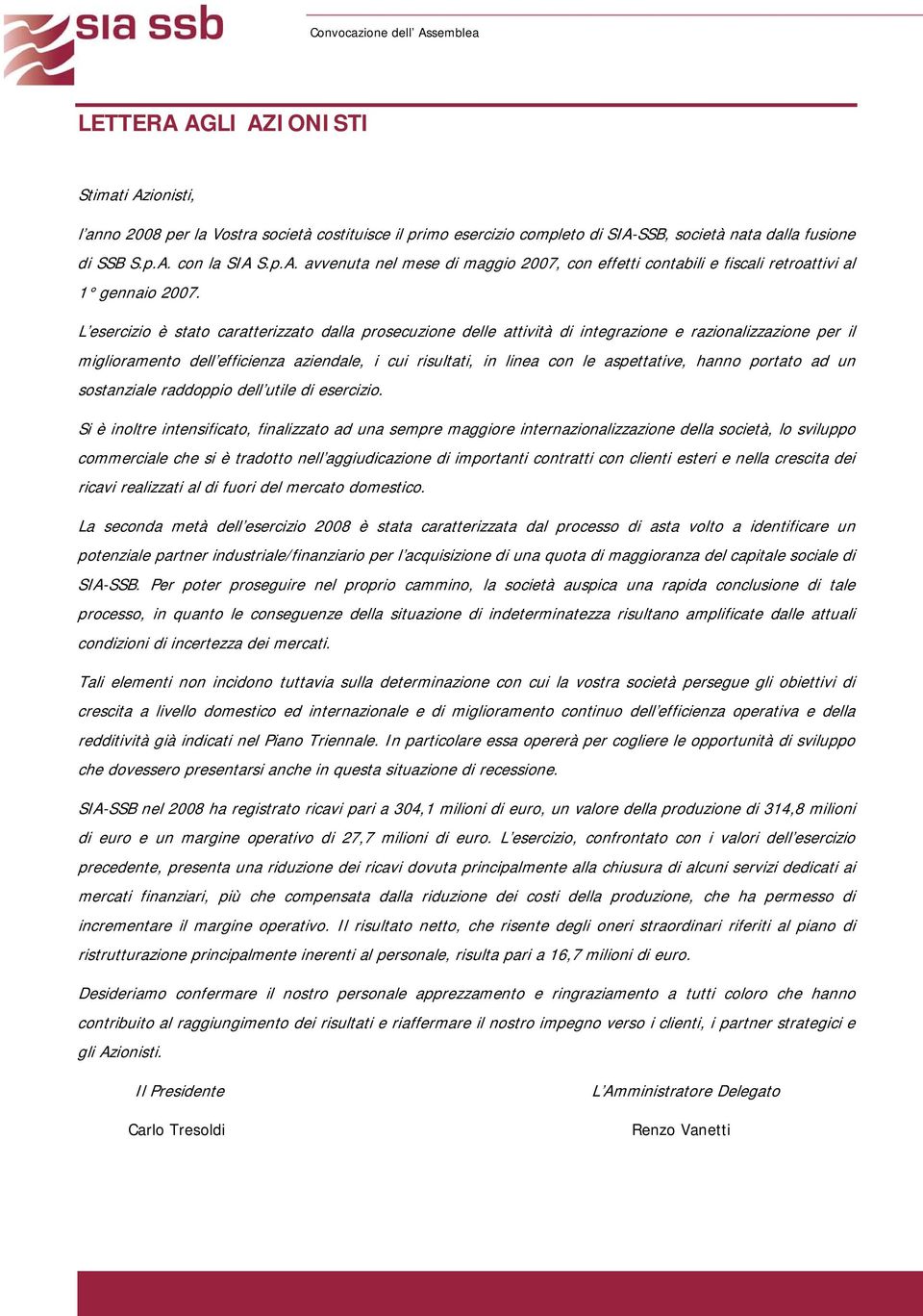 L esercizio è stato caratterizzato dalla prosecuzione delle attività di integrazione e razionalizzazione per il miglioramento dell efficienza aziendale, i cui risultati, in linea con le aspettative,