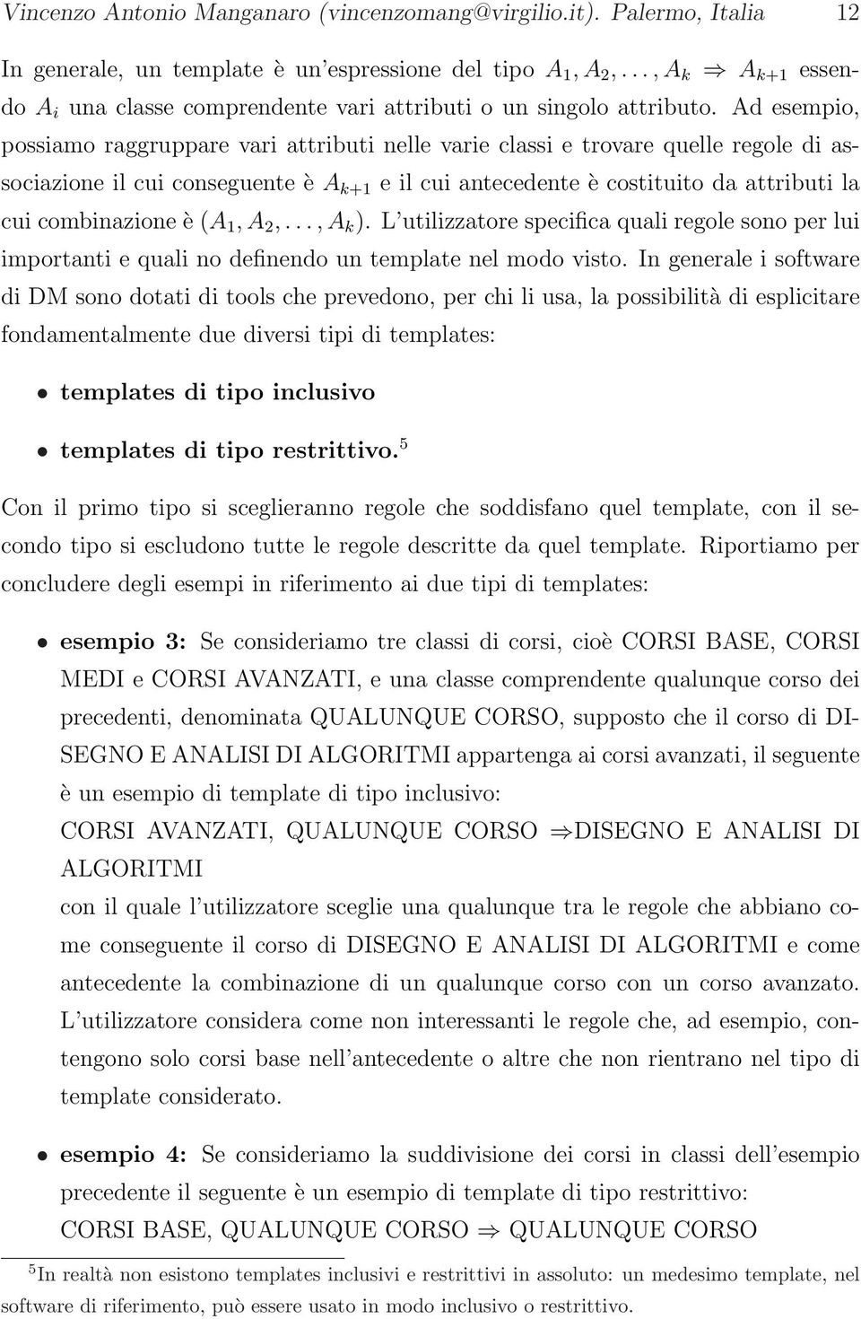 Ad esempio, possiamo raggruppare vari attributi nelle varie classi e trovare quelle regole di associazione il cui conseguente è A k+1 e il cui antecedente è costituito da attributi la cui