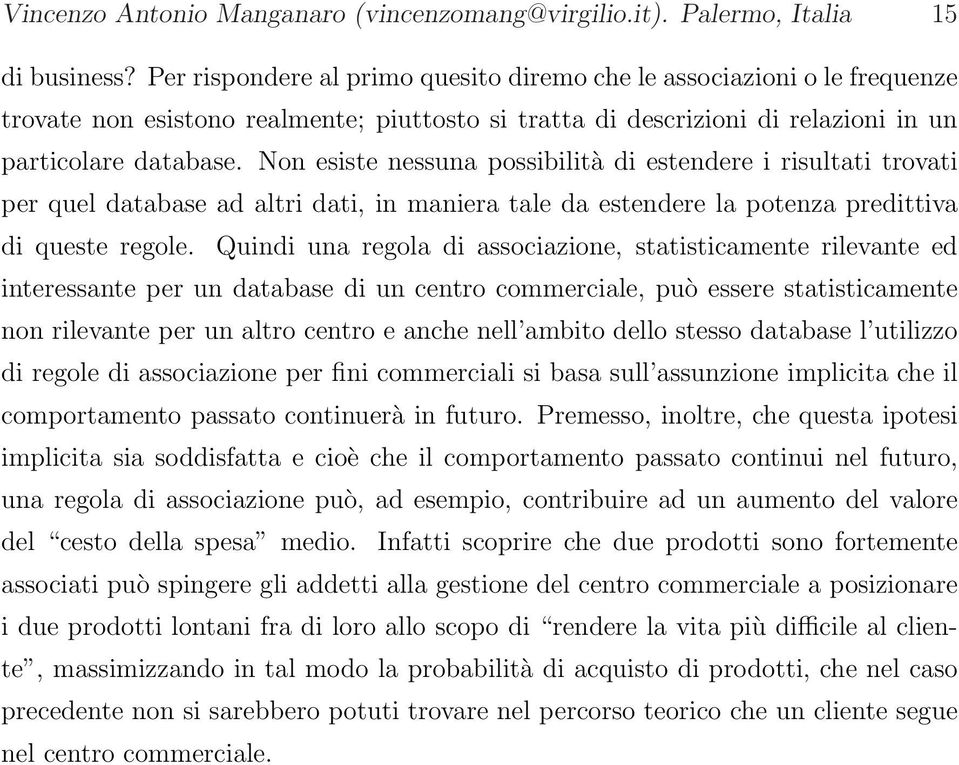 Non esiste nessuna possibilità di estendere i risultati trovati per quel database ad altri dati, in maniera tale da estendere la potenza predittiva di queste regole.