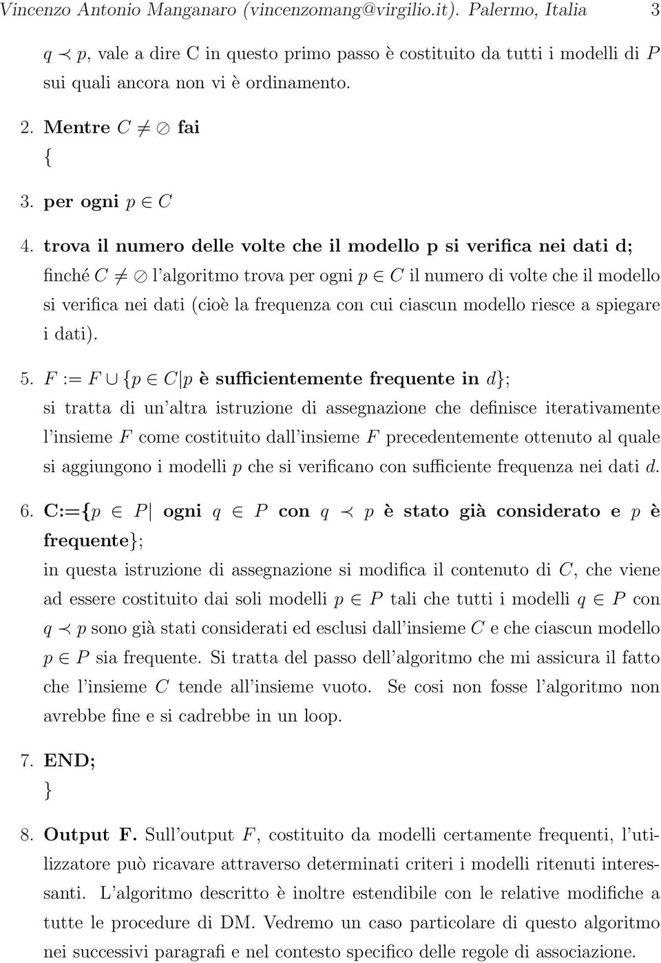 trova il numero delle volte che il modello p si verifica nei dati d; finché C l algoritmo trova per ogni p C il numero di volte che il modello si verifica nei dati (cioè la frequenza con cui ciascun