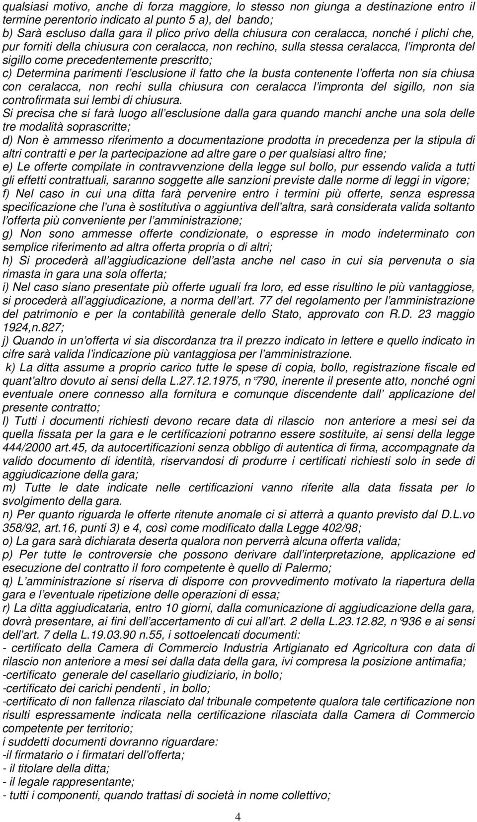 esclusione il fatto che la busta contenente l offerta non sia chiusa con ceralacca, non rechi sulla chiusura con ceralacca l impronta del sigillo, non sia controfirmata sui lembi di chiusura.