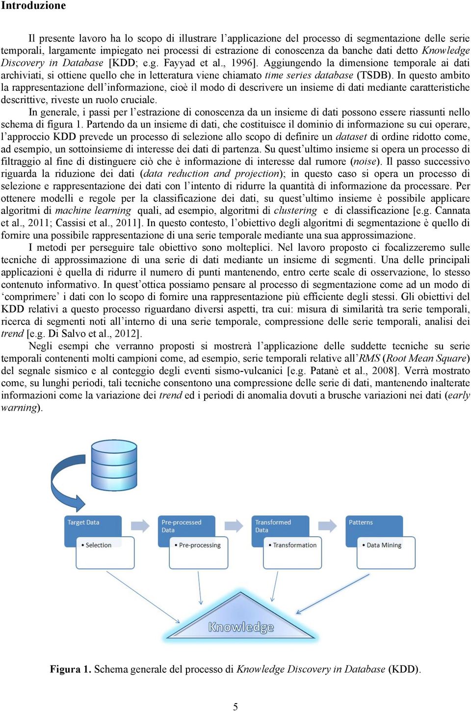 Aggiungendo la dimensione temporale ai dati archiviati, si ottiene quello che in letteratura viene chiamato time series database (TSDB).