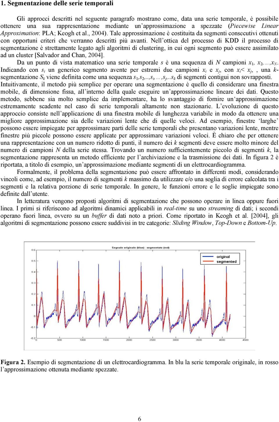 Nell ottica del processo di KDD il processo di segmentazione è strettamente legato agli algoritmi di clustering, in cui ogni segmento può essere assimilato ad un cluster [Salvador and Chan, 2004].