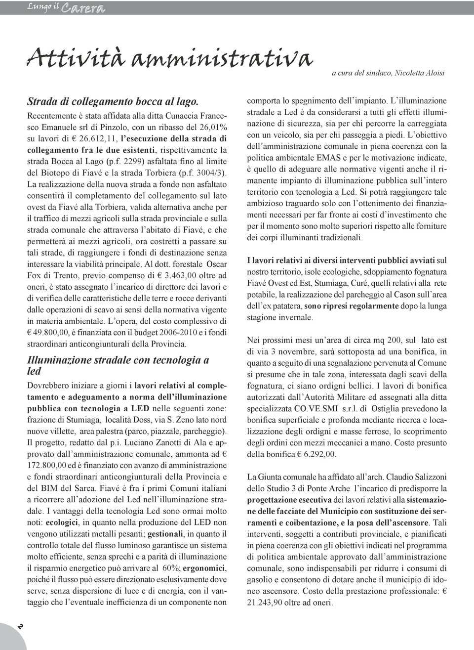 612,11, l esecuzione della strada di collegamento fra le due esistenti, rispettivamente la strada Bocca al Lago (p.f. 2299) asfaltata fino al limite del Biotopo di Fiavé e la strada Torbiera (p.f. 3004/3).