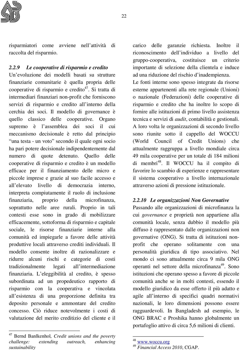 Organo supremo è l assemblea dei soci il cui meccanismo decisionale è retto dal principio una testa - un voto secondo il quale ogni socio ha pari potere decisionale indipendentemente dal numero di