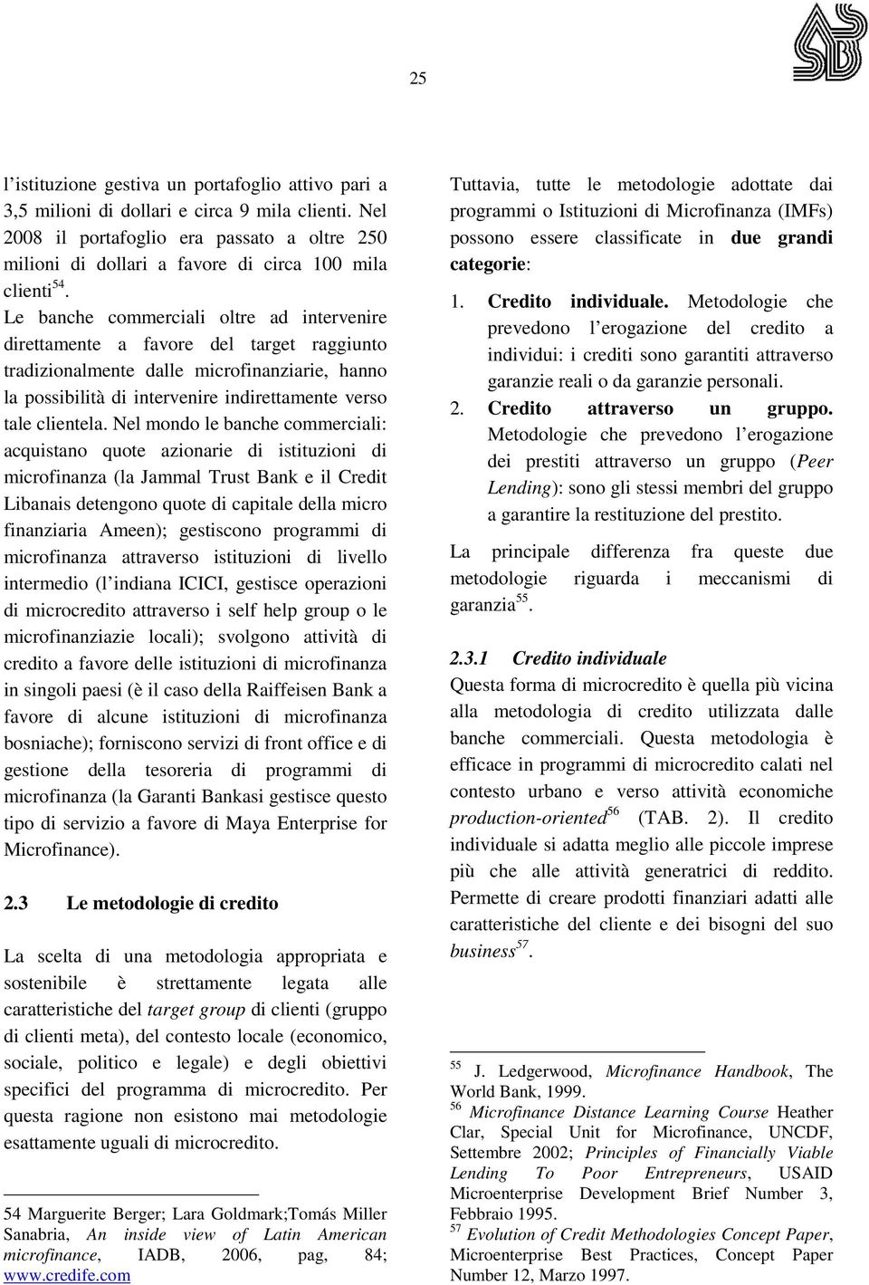 Le banche commerciali oltre ad intervenire direttamente a favore del target raggiunto tradizionalmente dalle microfinanziarie, hanno la possibilità di intervenire indirettamente verso tale clientela.