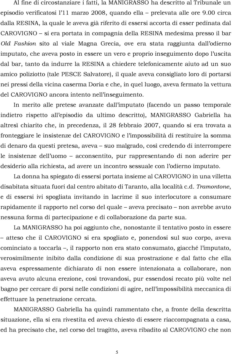 Magna Grecia, ove era stata raggiunta dall odierno imputato, che aveva posto in essere un vero e proprio inseguimento dopo l uscita dal bar, tanto da indurre la RESINA a chiedere telefonicamente