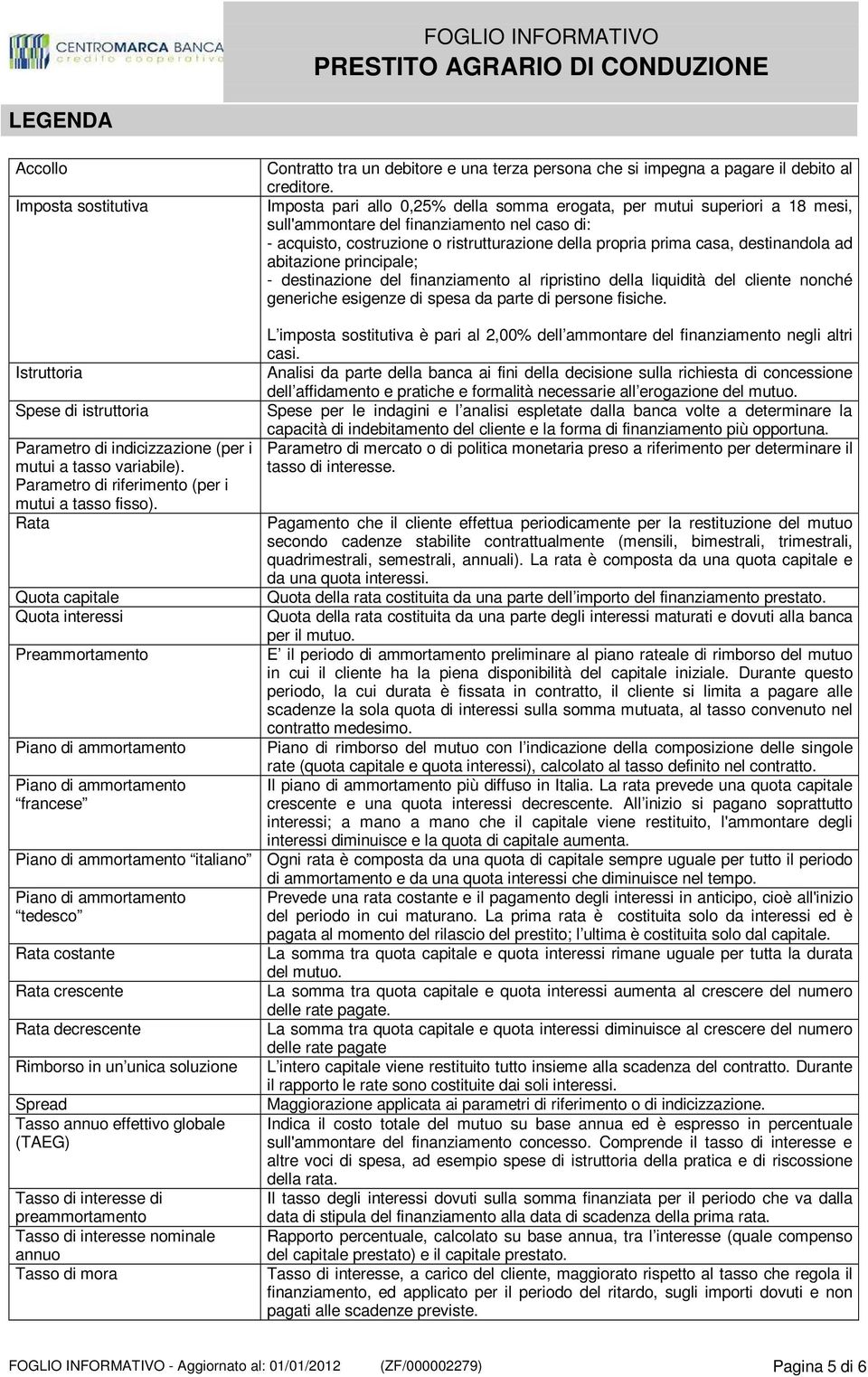 destinandola ad abitazione principale; - destinazione del finanziamento al ripristino della liquidità del cliente nonché generiche esigenze di spesa da parte di persone fisiche.