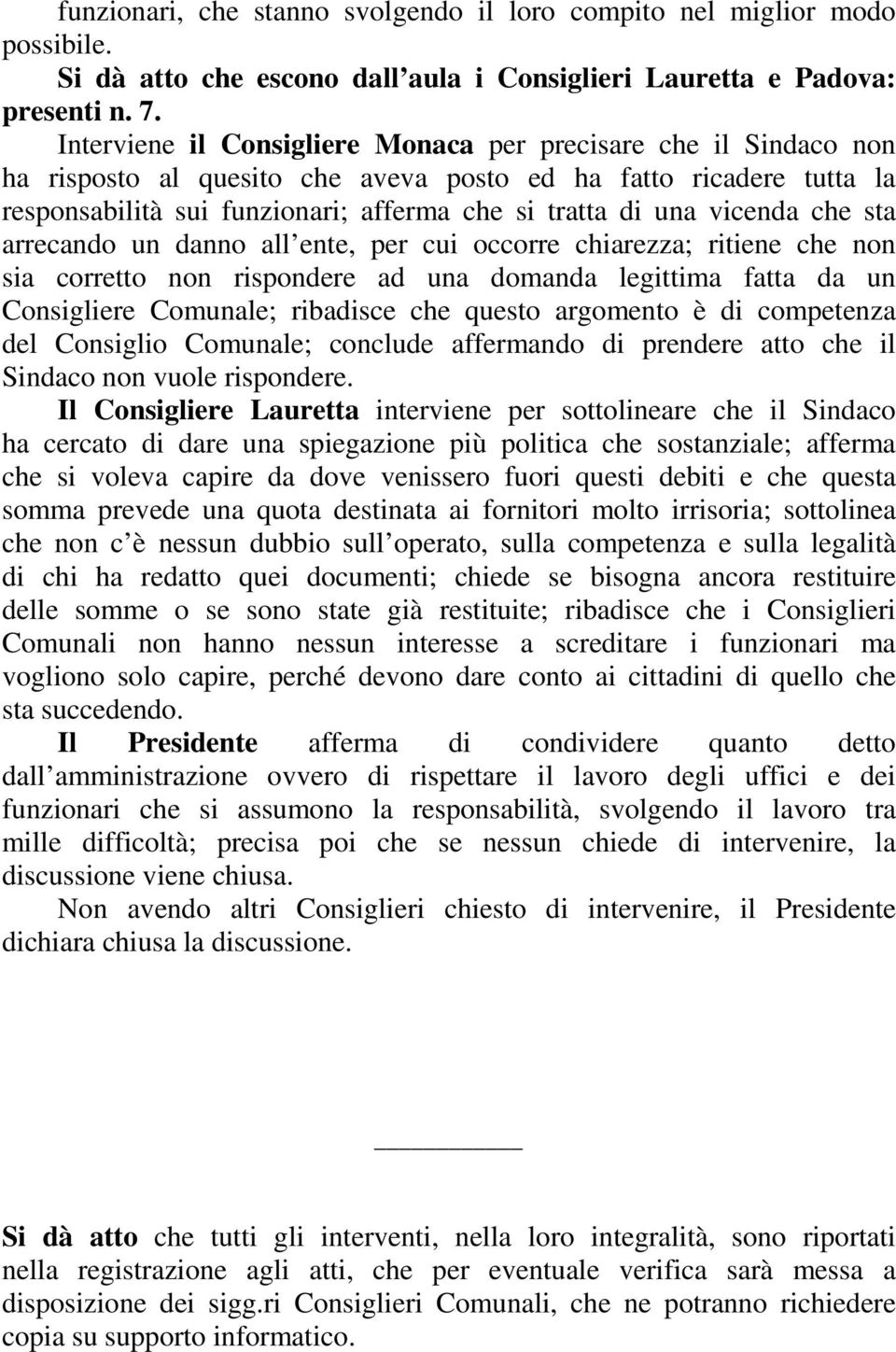 vicenda che sta arrecando un danno all ente, per cui occorre chiarezza; ritiene che non sia corretto non rispondere ad una domanda legittima fatta da un Consigliere Comunale; ribadisce che questo