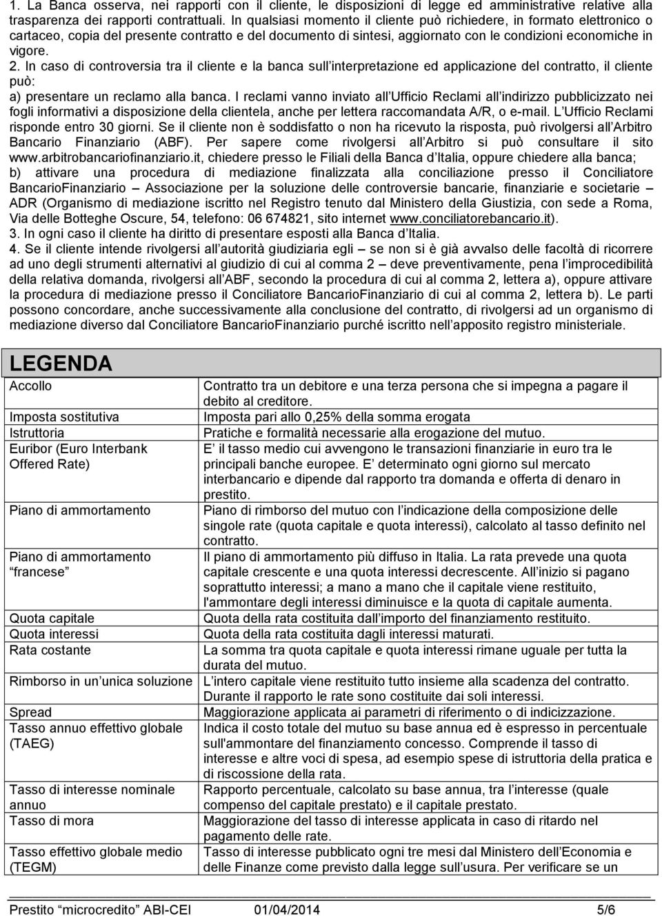 In caso di controversia tra il cliente e la banca sull interpretazione ed applicazione del contratto, il cliente può: a) presentare un reclamo alla banca.