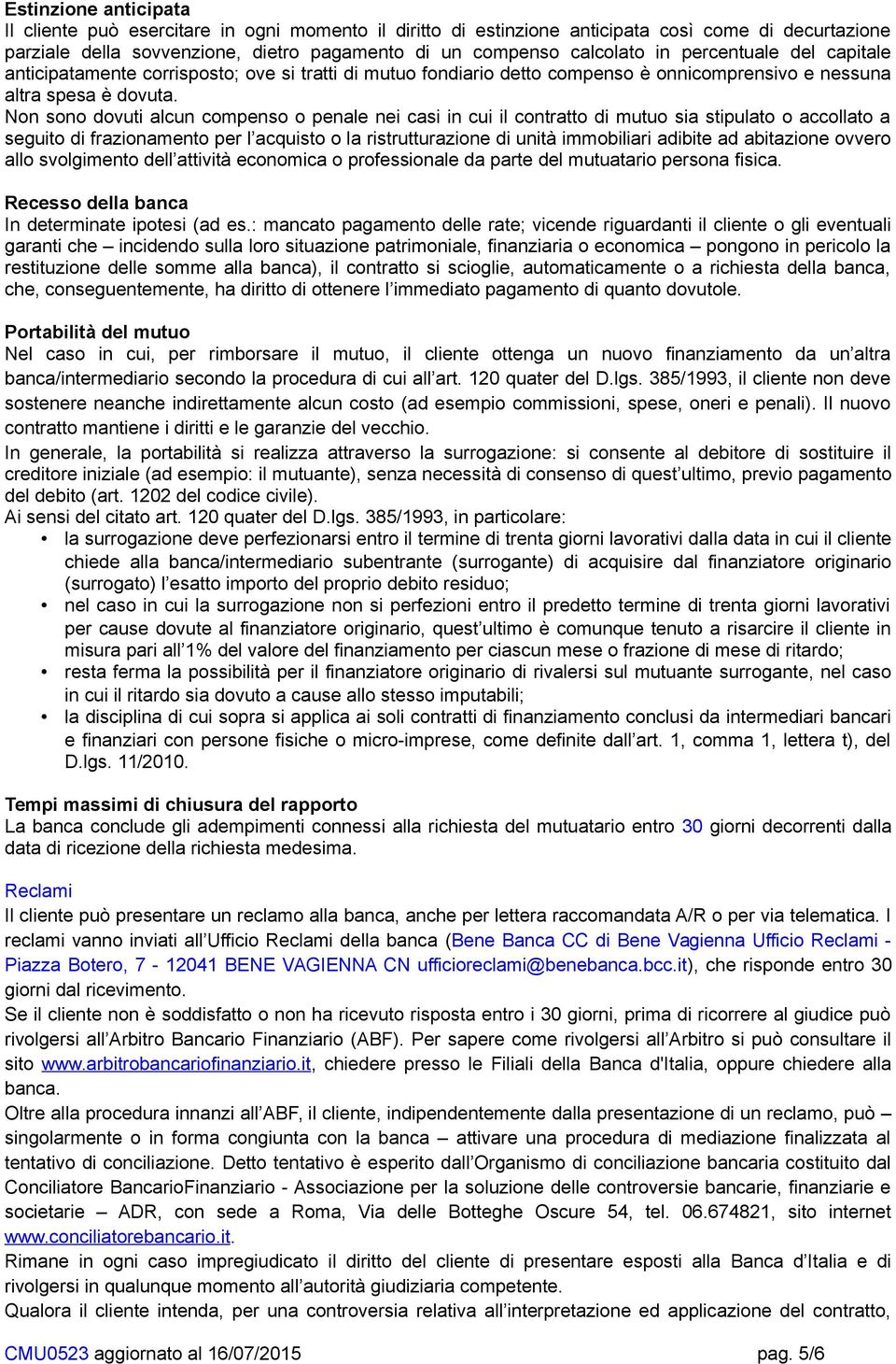 Non sono dovuti alcun compenso o penale nei casi in cui il contratto di mutuo sia stipulato o accollato a seguito di frazionamento per l acquisto o la ristrutturazione di unità immobiliari adibite ad