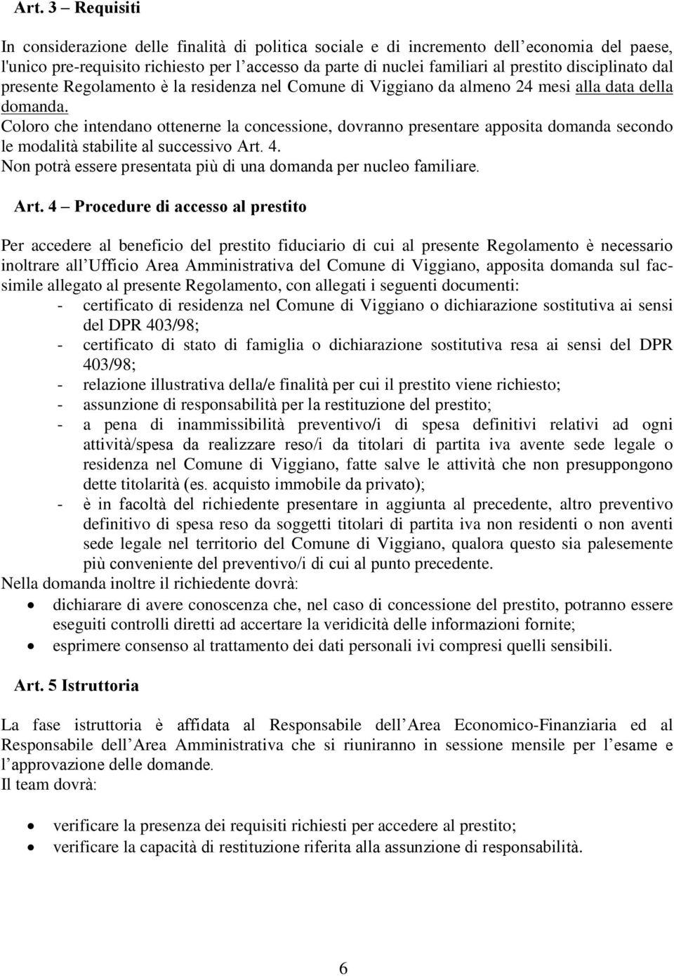 Coloro che intendano ottenerne la concessione, dovranno presentare apposita domanda secondo le modalità stabilite al successivo Art. 4.