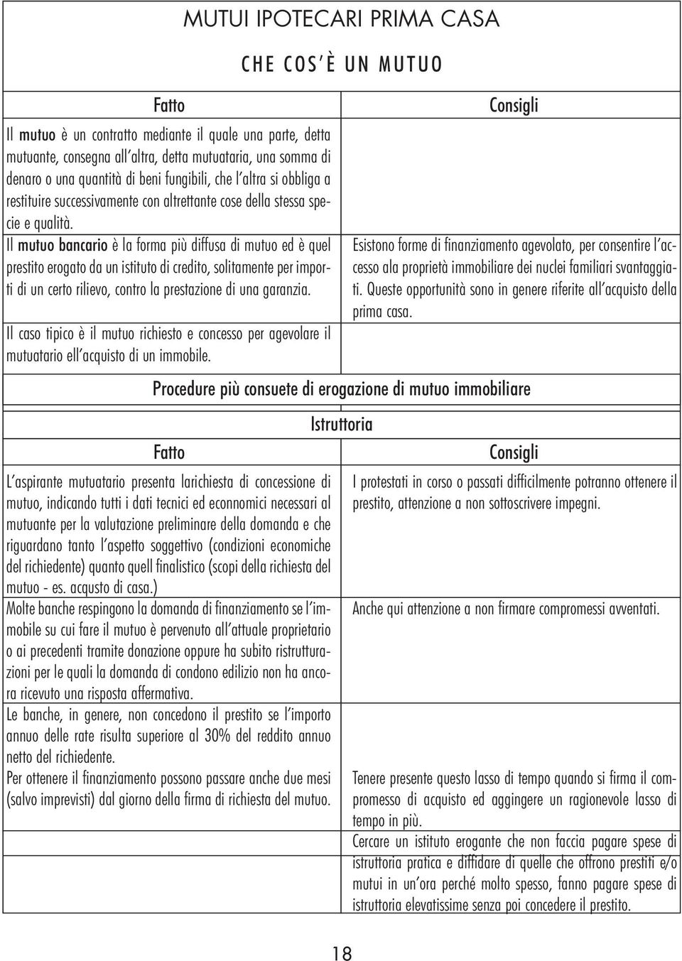 Il mutuo bancario è la forma più diffusa di mutuo ed è quel prestito erogato da un istituto di credito, solitamente per importi di un certo rilievo, contro la prestazione di una garanzia.