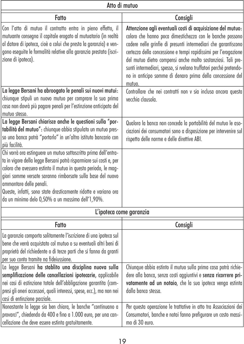 La legge Bersani ha abroogato le penali sui nuovi mutui: chiunque stipuli un nuovo mutuo per comprare la sua prima casa non dovrà più pagare penali per l estinzione anticipata del mutuo stesso.