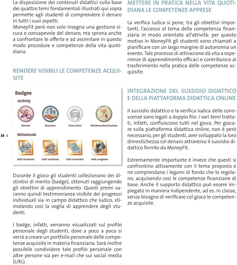 RENDERE VISIBILI LE COMPETENZE ACQUI- SITE METTERE IN PRATICA NELLA VITA QUOTI- DIANA LE COMPETENZE APPRESE La verifica ludica si pone, tra gli obiettivi importanti, l accesso al tema della