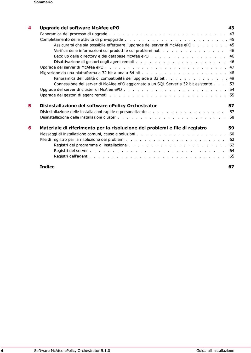 ............. 46 Back up delle directory e dei database McAfee epo................. 46 Disattivazione di gestori degli agent remoti.................... 46 Upgrade del server di McAfee epo.