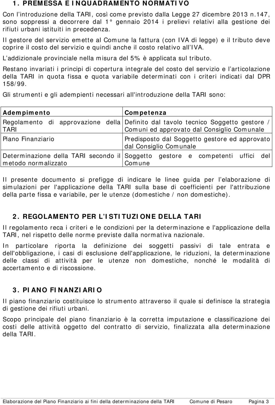 Il gestore del servizio emette al Comune la fattura (con IVA di legge) e il tributo deve coprire il costo del servizio e quindi anche il costo relativo all IVA.