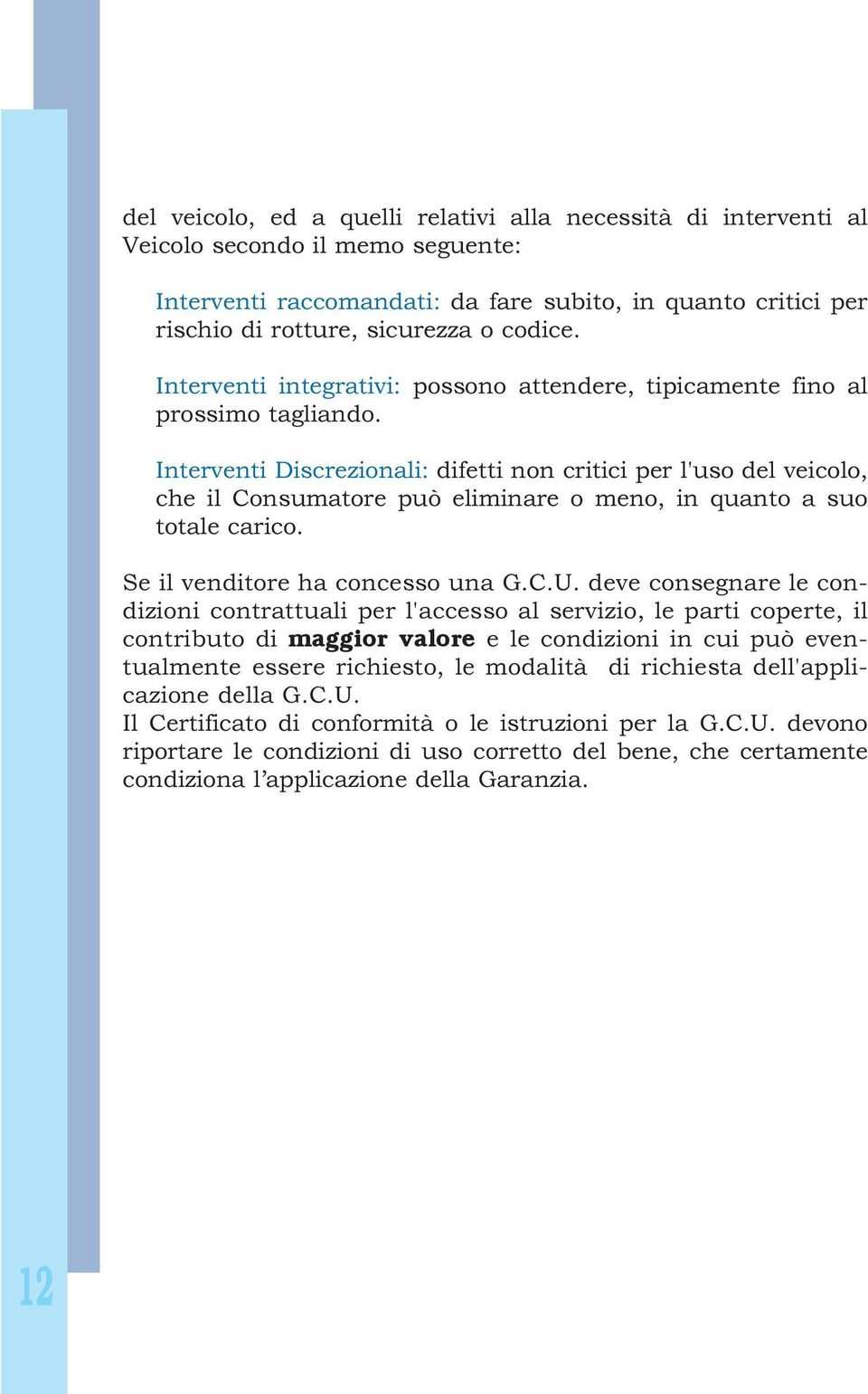 Interventi Discrezionali: difetti non critici per l'uso del veicolo, che il Consumatore può eliminare o meno, in quanto a suo totale carico. Se il venditore ha concesso una G.C.U.