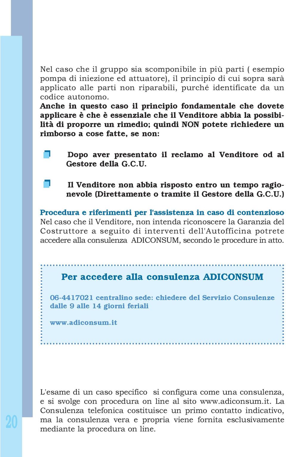 Anche in questo caso il principio fondamentale che dovete applicare è che è essenziale che il Venditore abbia la possibilità di proporre un rimedio; quindi NON potete richiedere un rimborso a cose