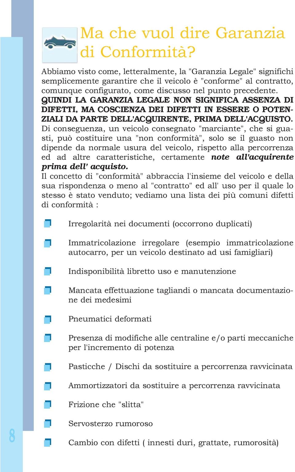 QUINDI LA GARANZIA LEGALE NON SIGNIFICA ASSENZA DI DIFETTI, MA COSCIENZA DEI DIFETTI IN ESSERE O POTEN- ZIALI DA PARTE DELL'ACQUIRENTE, PRIMA DELL'ACQUISTO.