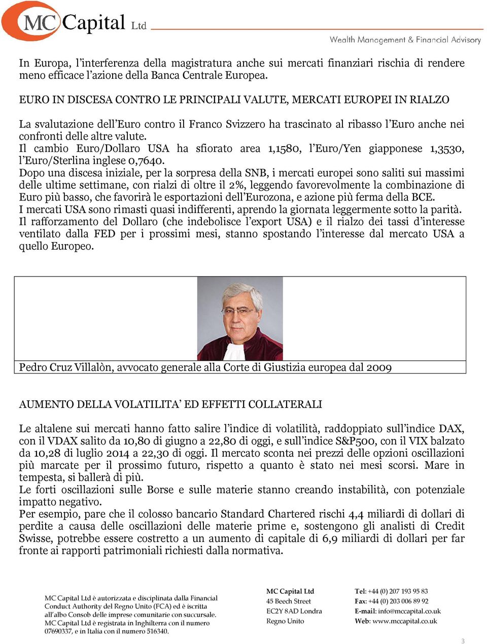 Il cambio Euro/Dollaro USA ha sfiorato area 1,1580, l Euro/Yen giapponese 1,3530, l Euro/Sterlina inglese 0,7640.