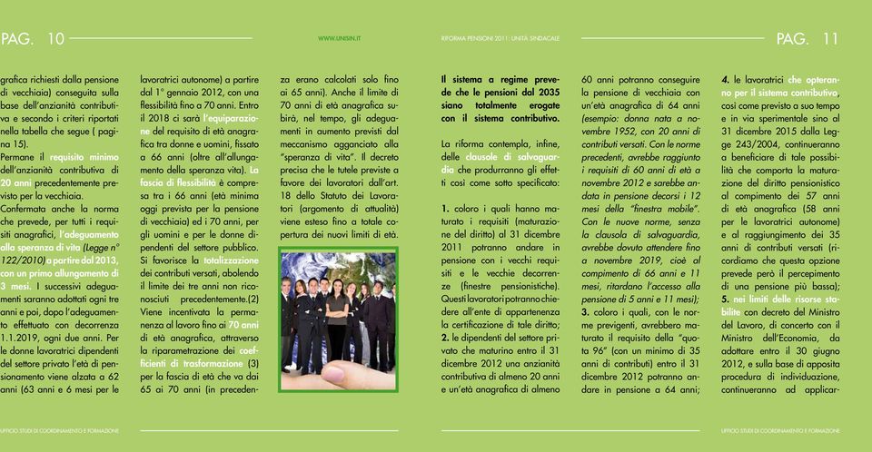 La fascia di flessibilità è compresa tra i 66 anni (età minima oggi prevista per la pensione di vecchiaia) ed i 70 anni, per gli uomini e per le donne dipendenti del settore pubblico.