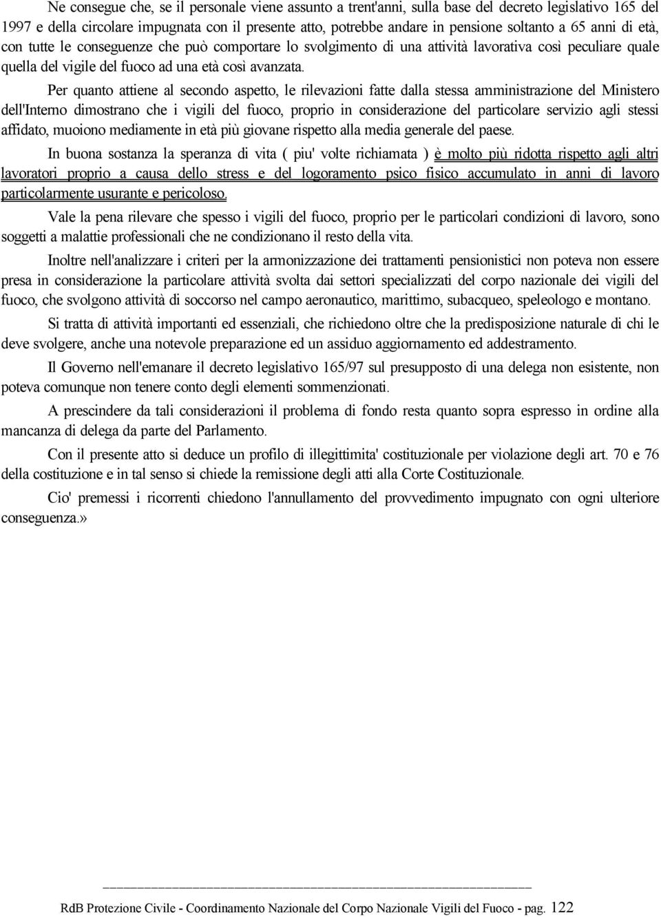 Per quanto attiene al secondo aspetto, le rilevazioni fatte dalla stessa amministrazione del Ministero dell'interno dimostrano che i vigili del fuoco, proprio in considerazione del particolare