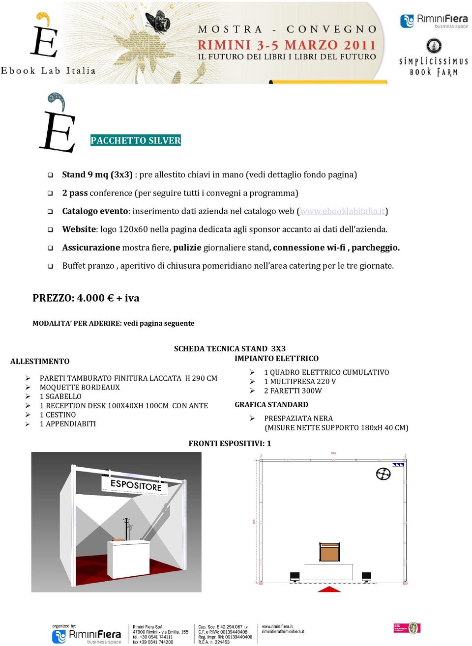 Assicurazione mostra fiere, pulizie giornaliere stand, connessione wi-fi, parcheggio. Buffet pranzo, aperitivo di chiusura pomeridiano nell area catering per le tre giornate. PREZZO: 4.
