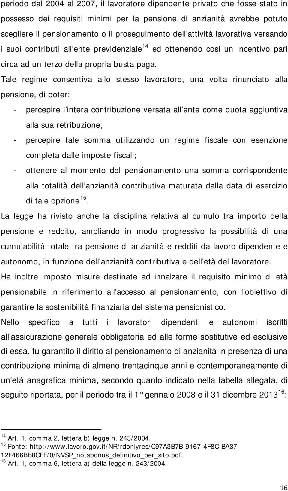 Tale regime consentiva allo stesso lavoratore, una volta rinunciato alla pensione, di poter: - percepire l intera contribuzione versata all ente come quota aggiuntiva alla sua retribuzione; -