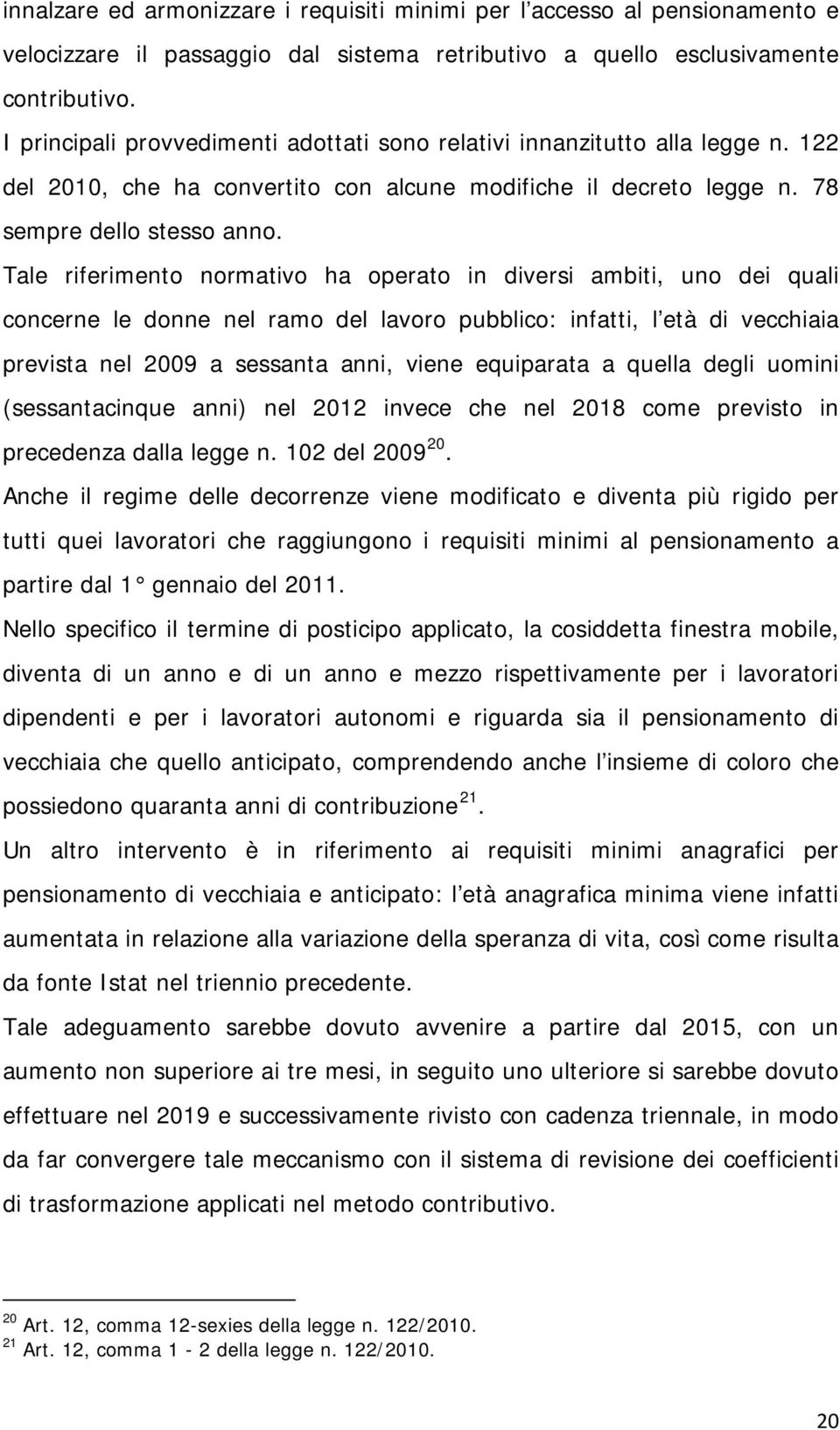 Tale riferimento normativo ha operato in diversi ambiti, uno dei quali concerne le donne nel ramo del lavoro pubblico: infatti, l età di vecchiaia prevista nel 2009 a sessanta anni, viene equiparata